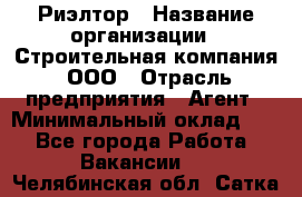 Риэлтор › Название организации ­ Строительная компания, ООО › Отрасль предприятия ­ Агент › Минимальный оклад ­ 1 - Все города Работа » Вакансии   . Челябинская обл.,Сатка г.